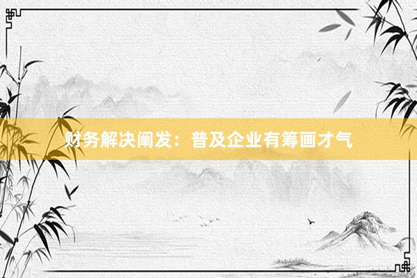 财务解决阐发：普及企业有筹画才气